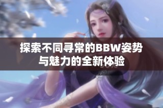 探索不同寻常的BBW姿势与魅力的全新体验