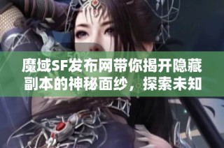 魔域SF发布网带你揭开隐藏副本的神秘面纱，探索未知新领域！