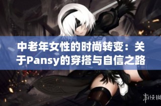 中老年女性的时尚转变：关于Pansy的穿搭与自信之路