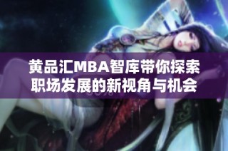 黄品汇MBA智库带你探索职场发展的新视角与机会