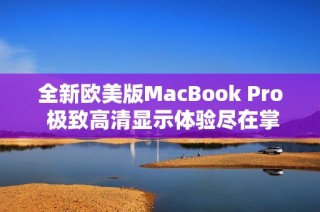 全新欧美版MacBook Pro 极致高清显示体验尽在掌握