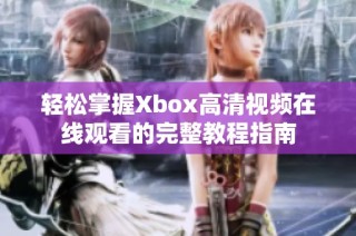 轻松掌握Xbox高清视频在线观看的完整教程指南