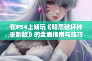 在PS4上畅玩《暗黑破坏神重制版》的全面指南与技巧解析