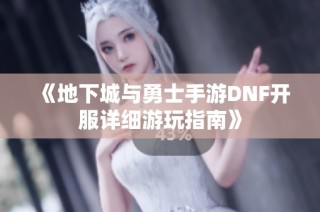 《地下城与勇士手游DNF开服详细游玩指南》