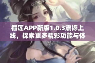 榴莲APP新版1.0.3震撼上线，探索更多精彩功能与体验