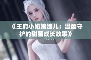 《王府小奶娘婉儿：温柔守护的甜蜜成长故事》