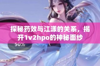 探秘药效与江漾的关系，揭开1v2hpo的神秘面纱