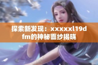 探索新发现：xxxxxl19dfm的神秘面纱揭晓