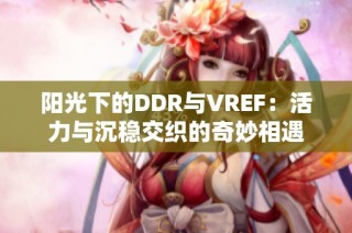 阳光下的DDR与VREF：活力与沉稳交织的奇妙相遇