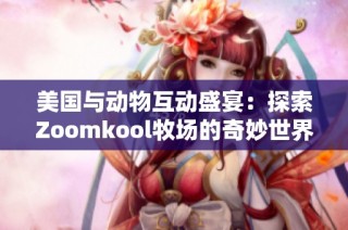 美国与动物互动盛宴：探索Zoomkool牧场的奇妙世界