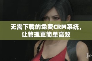 无需下载的免费CRM系统，让管理更简单高效