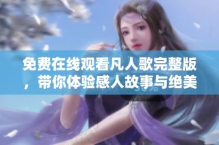 免费在线观看凡人歌完整版，带你体验感人故事与绝美音乐