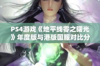 PS4游戏《地平线零之曙光》年度版与港版国服对比分析