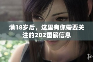 满18岁后，这里有你需要关注的202重磅信息