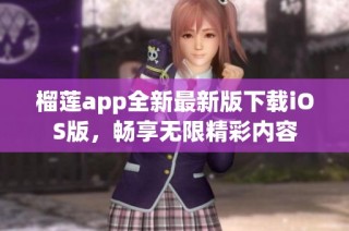 榴莲app全新最新版下载iOS版，畅享无限精彩内容