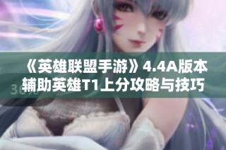 《英雄联盟手游》4.4A版本辅助英雄T1上分攻略与技巧分享