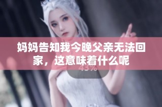 妈妈告知我今晚父亲无法回家，这意味着什么呢