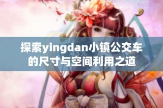 探索yingdan小镇公交车的尺寸与空间利用之道