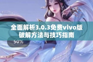 全面解析3.0.3免费vivo版破解方法与技巧指南