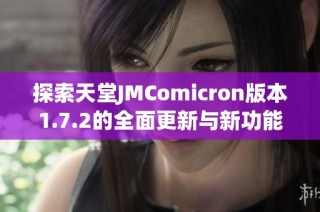 探索天堂JMComicron版本1.7.2的全面更新与新功能解析