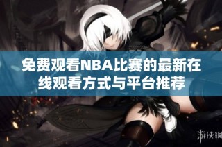 免费观看NBA比赛的最新在线观看方式与平台推荐