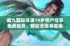 威九国际年满18岁用户可享免费服务，精彩无限等你来体验