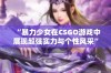 “暴力少女在CSGO游戏中展现超强实力与个性风采”