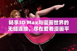 畅享3D Max与漫画世界的无缝连接，尽在爱看漫画平台