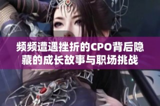 频频遭遇挫折的CPO背后隐藏的成长故事与职场挑战