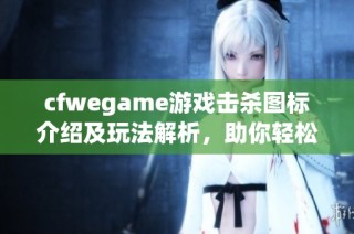 cfwegame游戏击杀图标介绍及玩法解析，助你轻松上手