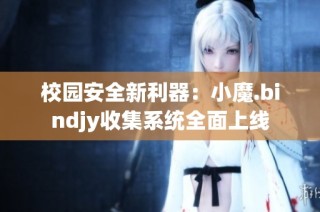 校园安全新利器：小魔.bindjy收集系统全面上线