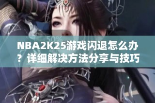 NBA2K25游戏闪退怎么办？详细解决方法分享与技巧解析