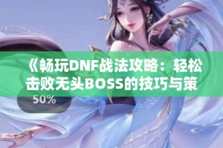 《畅玩DNF战法攻略：轻松击败无头BOSS的技巧与策略》