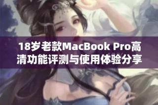 18岁老款MacBook Pro高清功能评测与使用体验分享