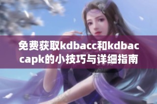 免费获取kdbacc和kdbaccapk的小技巧与详细指南