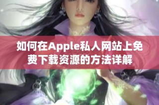 如何在Apple私人网站上免费下载资源的方法详解