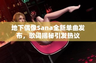 地下偶像Sana全新单曲发布，歌词揭秘引发热议