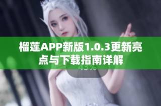 榴莲APP新版1.0.3更新亮点与下载指南详解