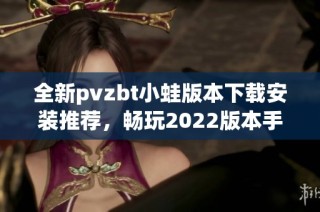 全新pvzbt小蛙版本下载安装推荐，畅玩2022版本手游体验