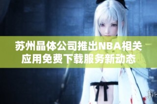 苏州晶体公司推出NBA相关应用免费下载服务新动态