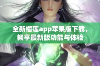 全新榴莲app苹果版下载，畅享最新版功能与体验