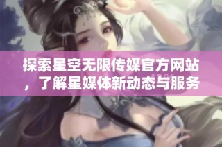 探索星空无限传媒官方网站，了解星媒体新动态与服务内容