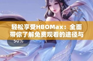 轻松享受HBOMax：全面带你了解免费观看的途径与方法