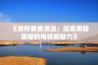 《青柠果香满溢：探索黑暗荣耀的电视剧魅力》