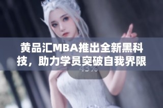 黄品汇MBA推出全新黑科技，助力学员突破自我界限