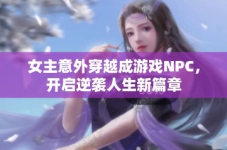 女主意外穿越成游戏NPC，开启逆袭人生新篇章