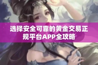 选择安全可靠的黄金交易正规平台APP全攻略