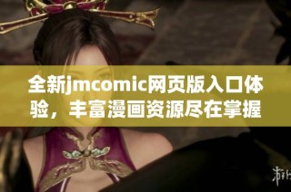 全新jmcomic网页版入口体验，丰富漫画资源尽在掌握