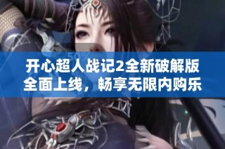 开心超人战记2全新破解版全面上线，畅享无限内购乐趣