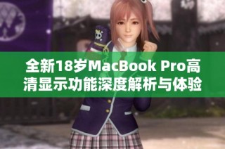 全新18岁MacBook Pro高清显示功能深度解析与体验分享